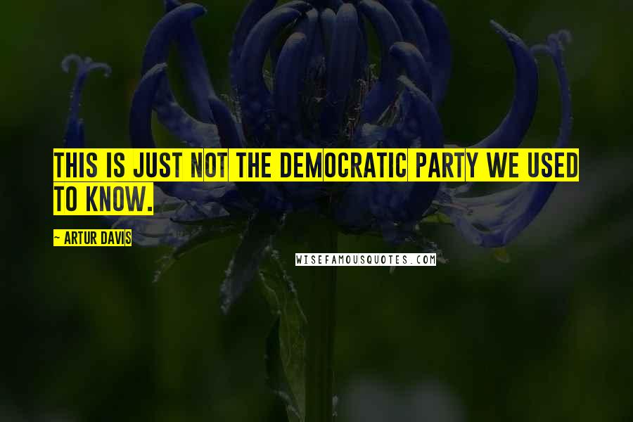 Artur Davis Quotes: This is just not the Democratic Party we used to know.