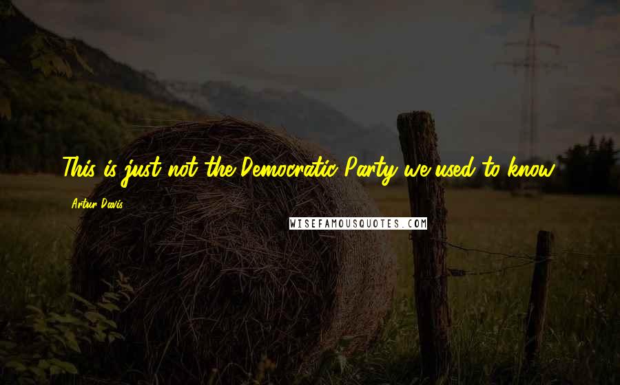 Artur Davis Quotes: This is just not the Democratic Party we used to know.