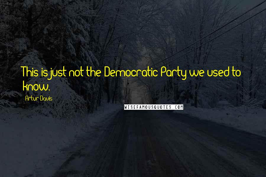 Artur Davis Quotes: This is just not the Democratic Party we used to know.
