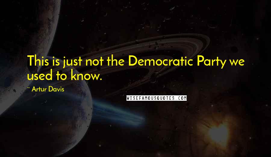 Artur Davis Quotes: This is just not the Democratic Party we used to know.