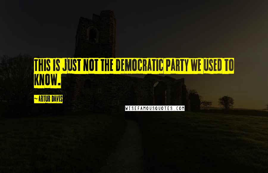 Artur Davis Quotes: This is just not the Democratic Party we used to know.