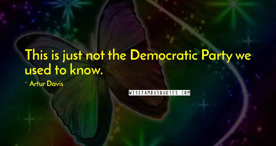 Artur Davis Quotes: This is just not the Democratic Party we used to know.