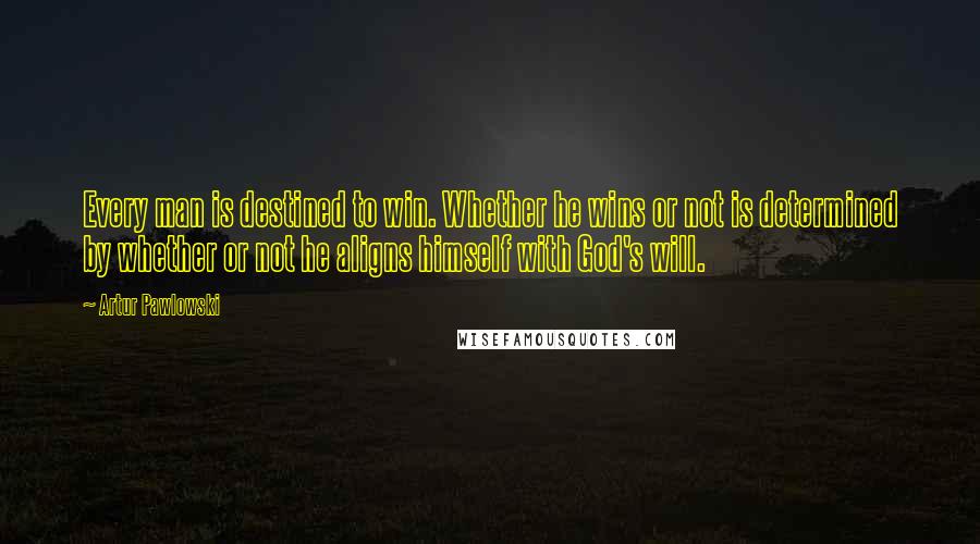 Artur Pawlowski Quotes: Every man is destined to win. Whether he wins or not is determined by whether or not he aligns himself with God's will.