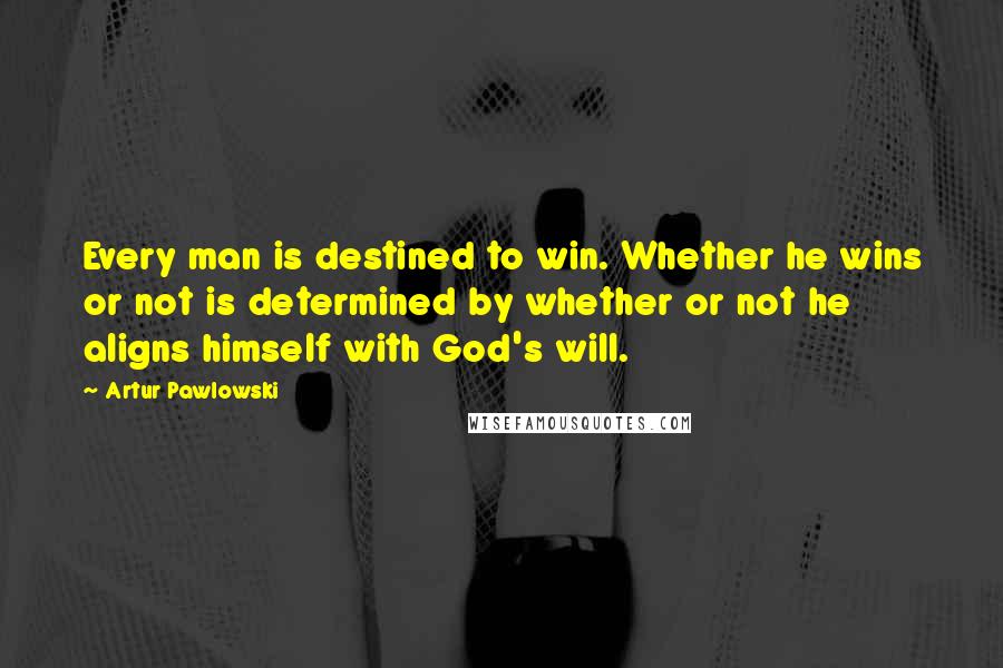 Artur Pawlowski Quotes: Every man is destined to win. Whether he wins or not is determined by whether or not he aligns himself with God's will.