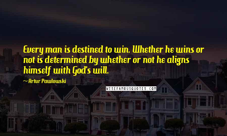 Artur Pawlowski Quotes: Every man is destined to win. Whether he wins or not is determined by whether or not he aligns himself with God's will.