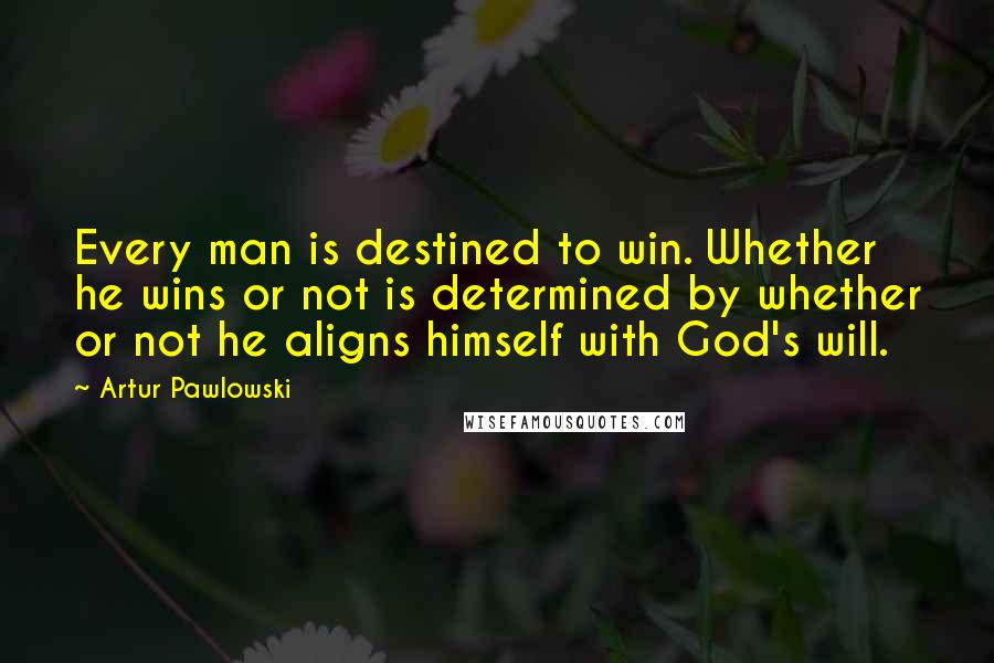 Artur Pawlowski Quotes: Every man is destined to win. Whether he wins or not is determined by whether or not he aligns himself with God's will.