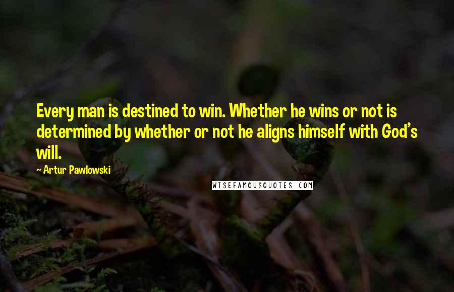 Artur Pawlowski Quotes: Every man is destined to win. Whether he wins or not is determined by whether or not he aligns himself with God's will.