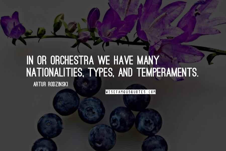Artur Rodzinski Quotes: In or orchestra we have many nationalities, types, and temperaments.