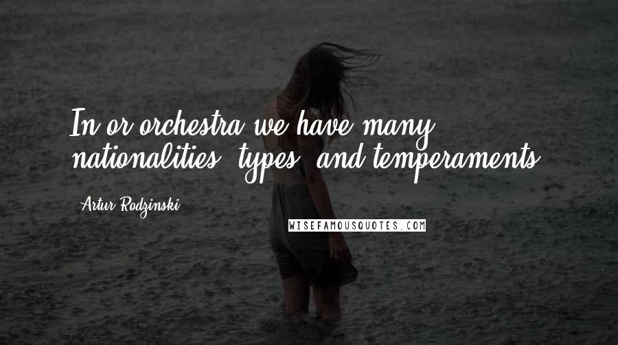 Artur Rodzinski Quotes: In or orchestra we have many nationalities, types, and temperaments.