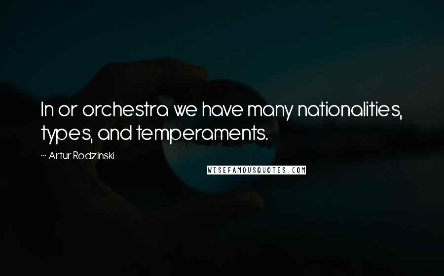 Artur Rodzinski Quotes: In or orchestra we have many nationalities, types, and temperaments.