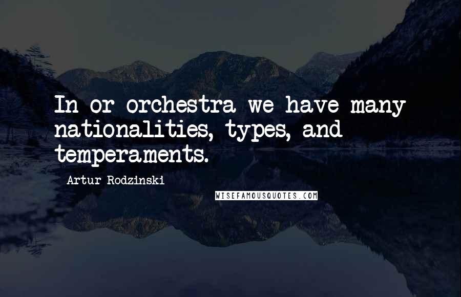 Artur Rodzinski Quotes: In or orchestra we have many nationalities, types, and temperaments.