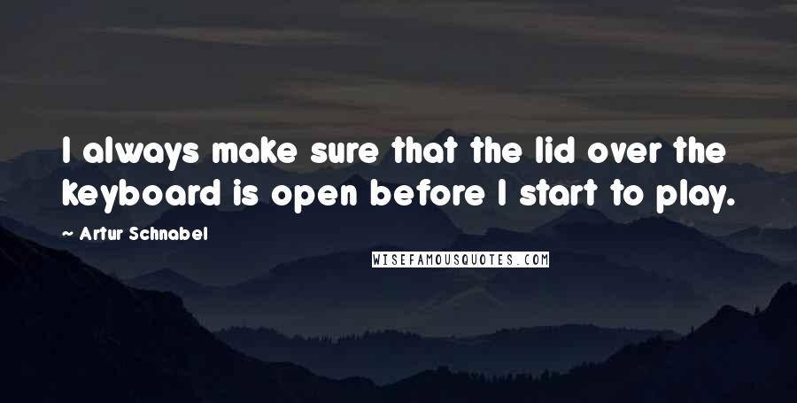 Artur Schnabel Quotes: I always make sure that the lid over the keyboard is open before I start to play.