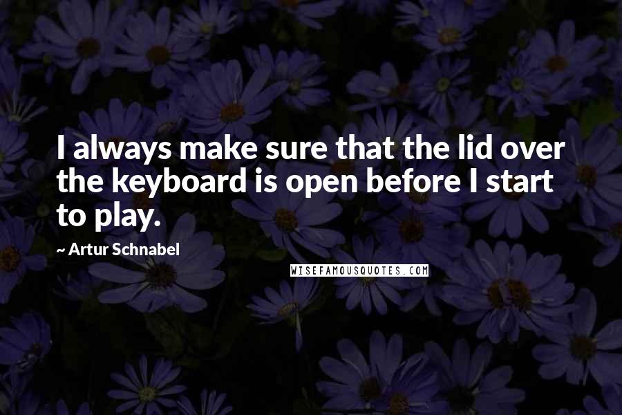 Artur Schnabel Quotes: I always make sure that the lid over the keyboard is open before I start to play.