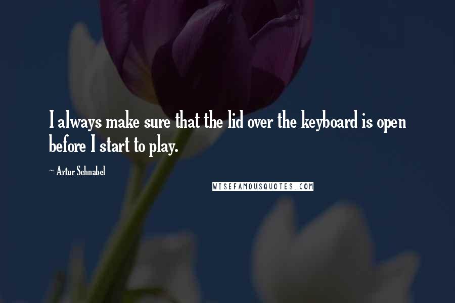 Artur Schnabel Quotes: I always make sure that the lid over the keyboard is open before I start to play.