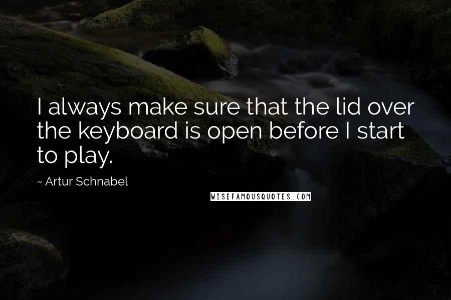 Artur Schnabel Quotes: I always make sure that the lid over the keyboard is open before I start to play.