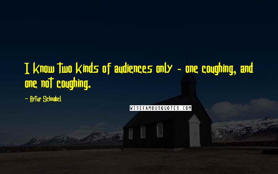 Artur Schnabel Quotes: I know two kinds of audiences only - one coughing, and one not coughing.