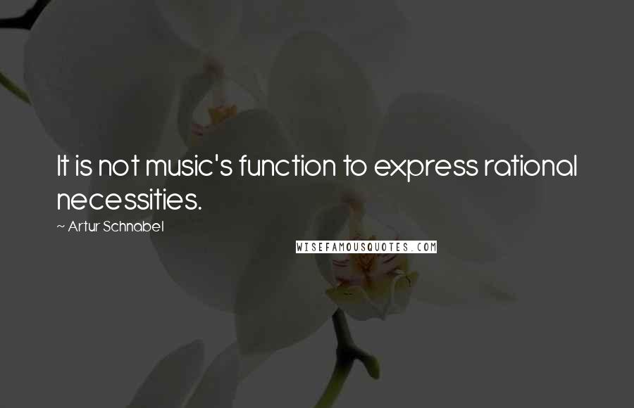 Artur Schnabel Quotes: It is not music's function to express rational necessities.