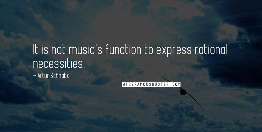 Artur Schnabel Quotes: It is not music's function to express rational necessities.