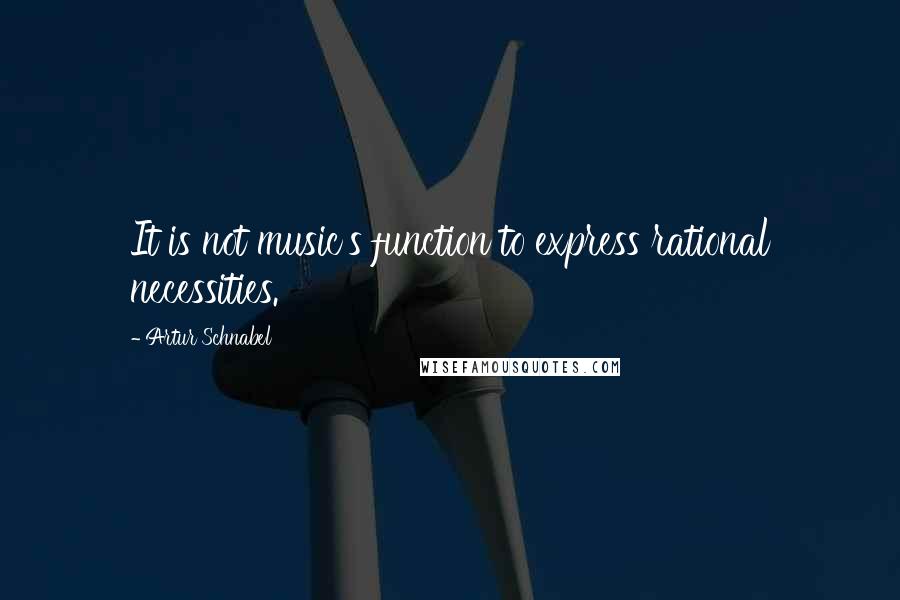 Artur Schnabel Quotes: It is not music's function to express rational necessities.
