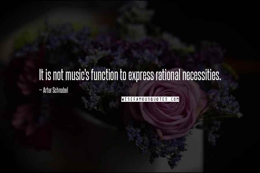 Artur Schnabel Quotes: It is not music's function to express rational necessities.