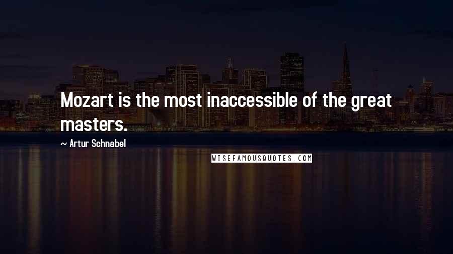 Artur Schnabel Quotes: Mozart is the most inaccessible of the great masters.