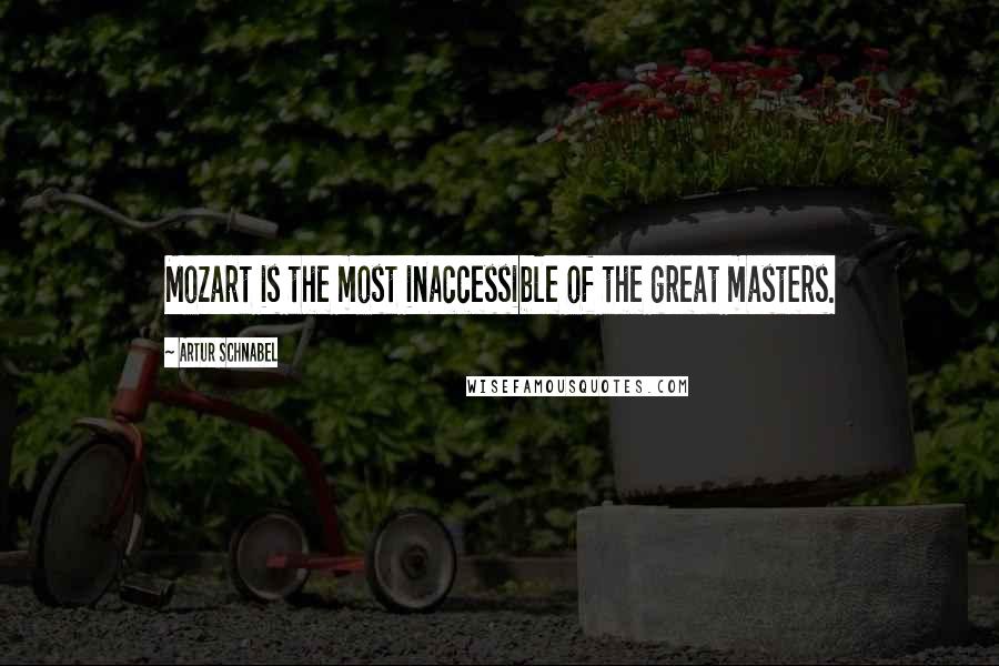 Artur Schnabel Quotes: Mozart is the most inaccessible of the great masters.
