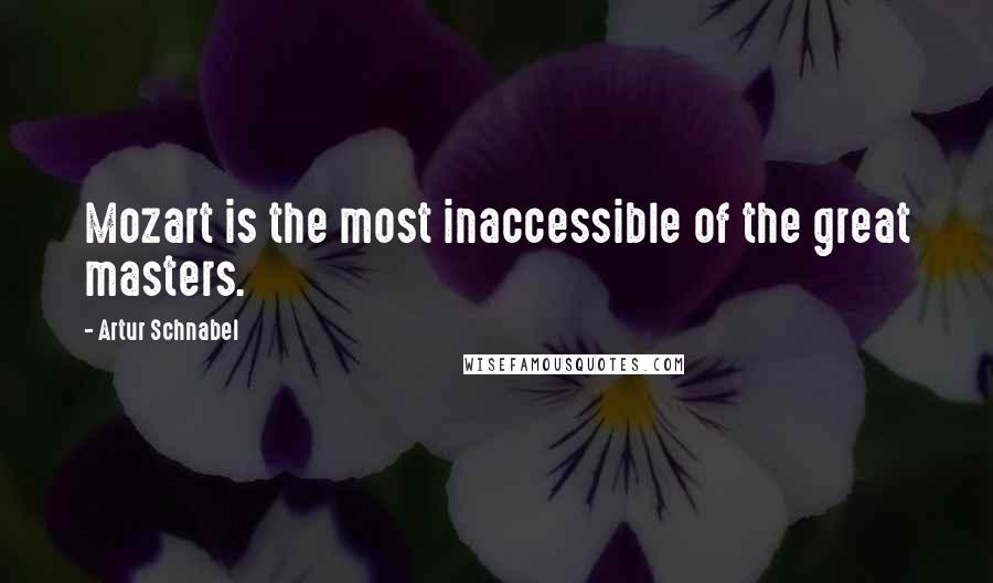 Artur Schnabel Quotes: Mozart is the most inaccessible of the great masters.