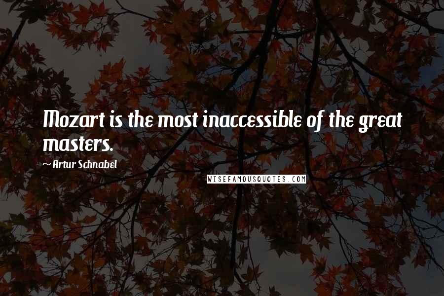 Artur Schnabel Quotes: Mozart is the most inaccessible of the great masters.