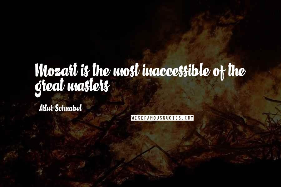 Artur Schnabel Quotes: Mozart is the most inaccessible of the great masters.