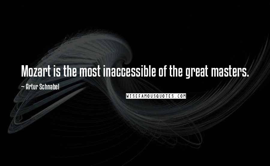 Artur Schnabel Quotes: Mozart is the most inaccessible of the great masters.