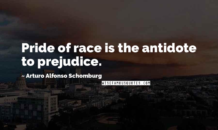 Arturo Alfonso Schomburg Quotes: Pride of race is the antidote to prejudice.