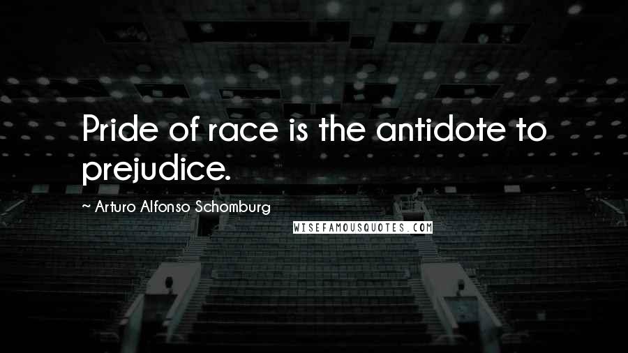 Arturo Alfonso Schomburg Quotes: Pride of race is the antidote to prejudice.