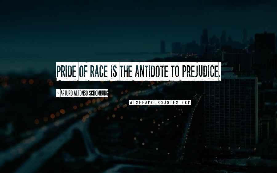 Arturo Alfonso Schomburg Quotes: Pride of race is the antidote to prejudice.