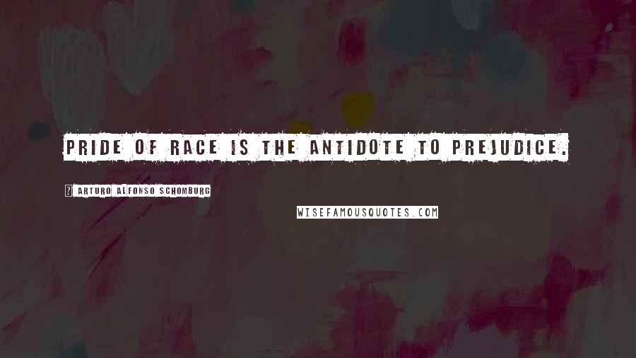 Arturo Alfonso Schomburg Quotes: Pride of race is the antidote to prejudice.