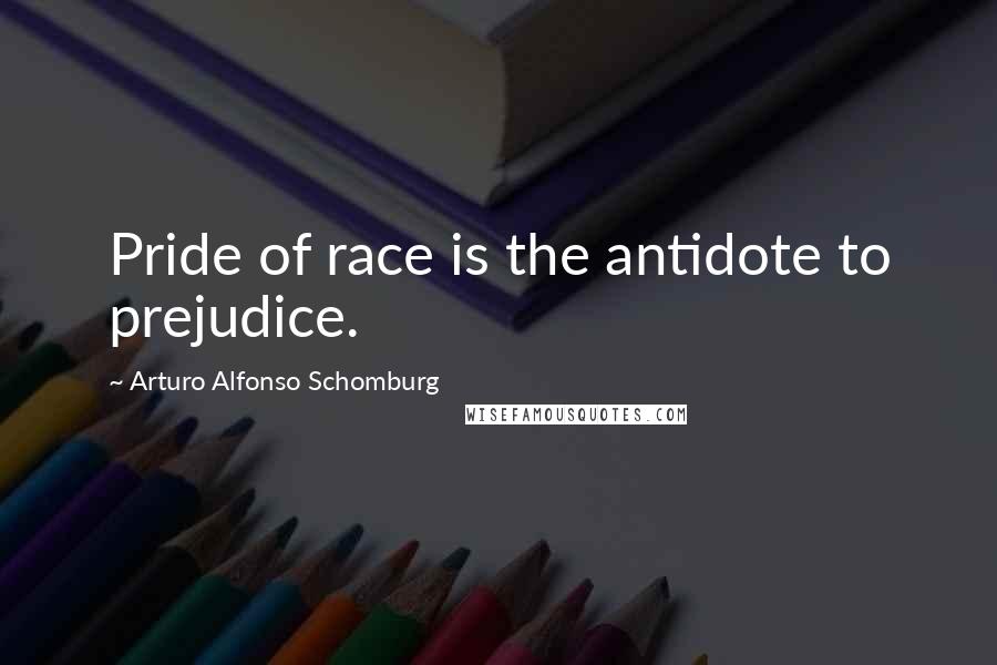 Arturo Alfonso Schomburg Quotes: Pride of race is the antidote to prejudice.