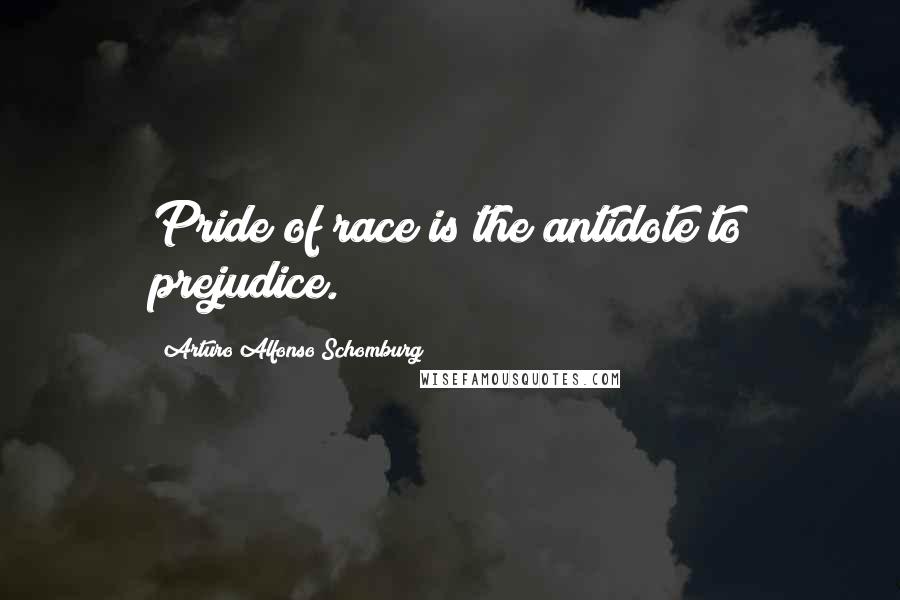 Arturo Alfonso Schomburg Quotes: Pride of race is the antidote to prejudice.