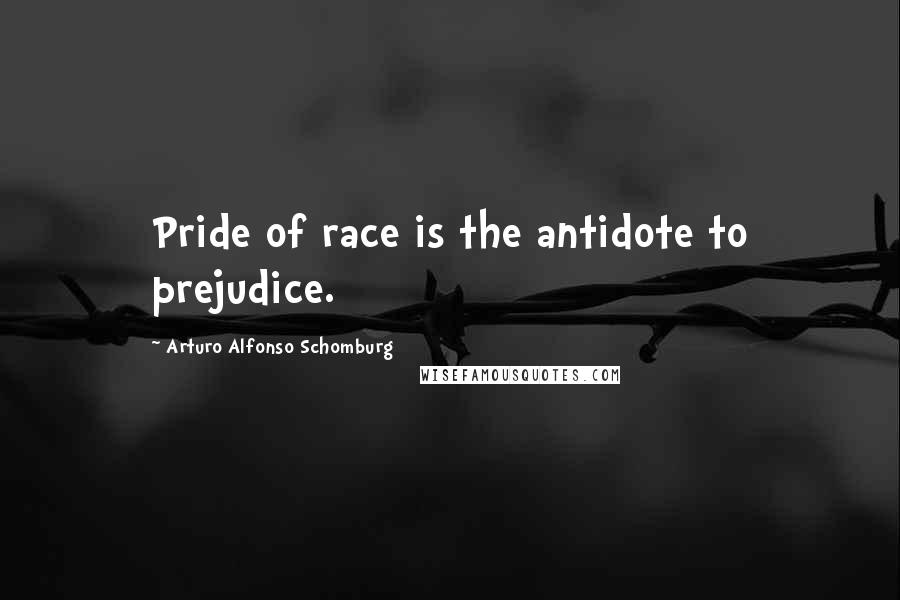 Arturo Alfonso Schomburg Quotes: Pride of race is the antidote to prejudice.