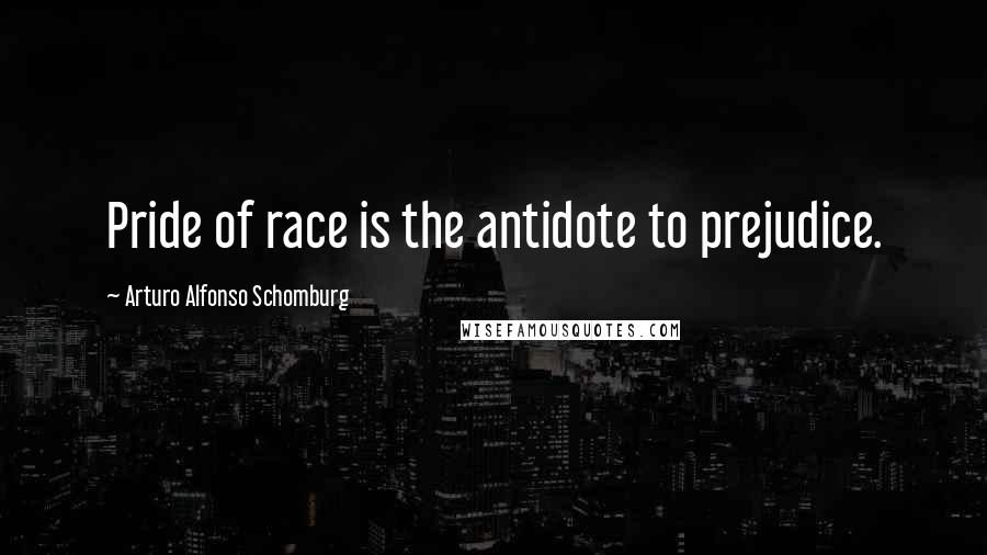 Arturo Alfonso Schomburg Quotes: Pride of race is the antidote to prejudice.