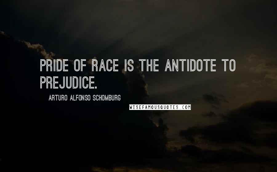 Arturo Alfonso Schomburg Quotes: Pride of race is the antidote to prejudice.