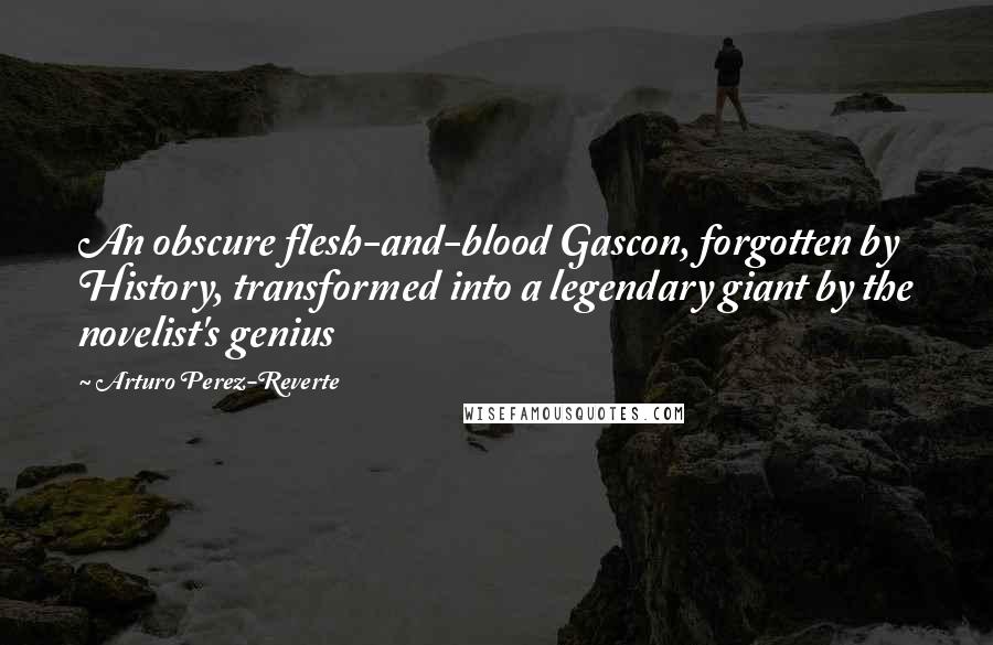 Arturo Perez-Reverte Quotes: An obscure flesh-and-blood Gascon, forgotten by History, transformed into a legendary giant by the novelist's genius