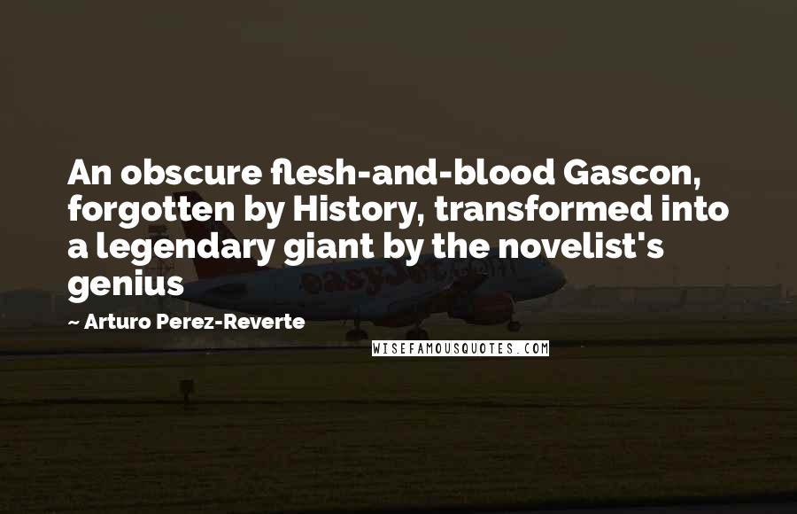 Arturo Perez-Reverte Quotes: An obscure flesh-and-blood Gascon, forgotten by History, transformed into a legendary giant by the novelist's genius