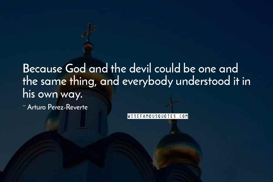 Arturo Perez-Reverte Quotes: Because God and the devil could be one and the same thing, and everybody understood it in his own way.