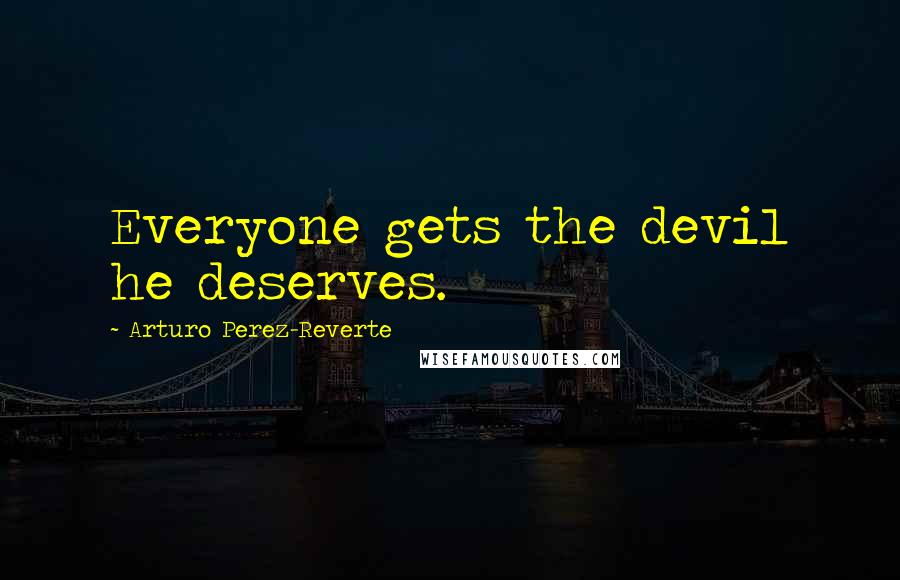 Arturo Perez-Reverte Quotes: Everyone gets the devil he deserves.