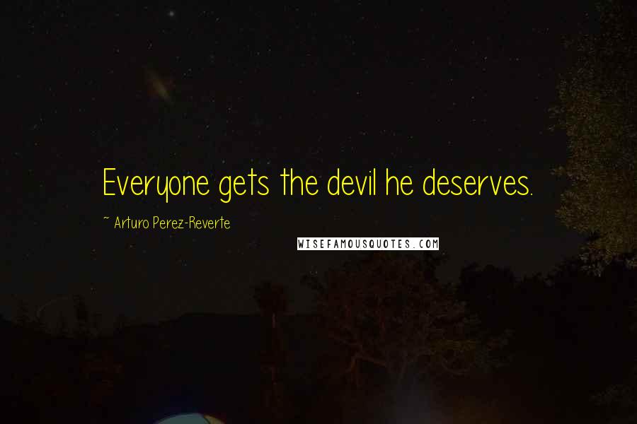 Arturo Perez-Reverte Quotes: Everyone gets the devil he deserves.