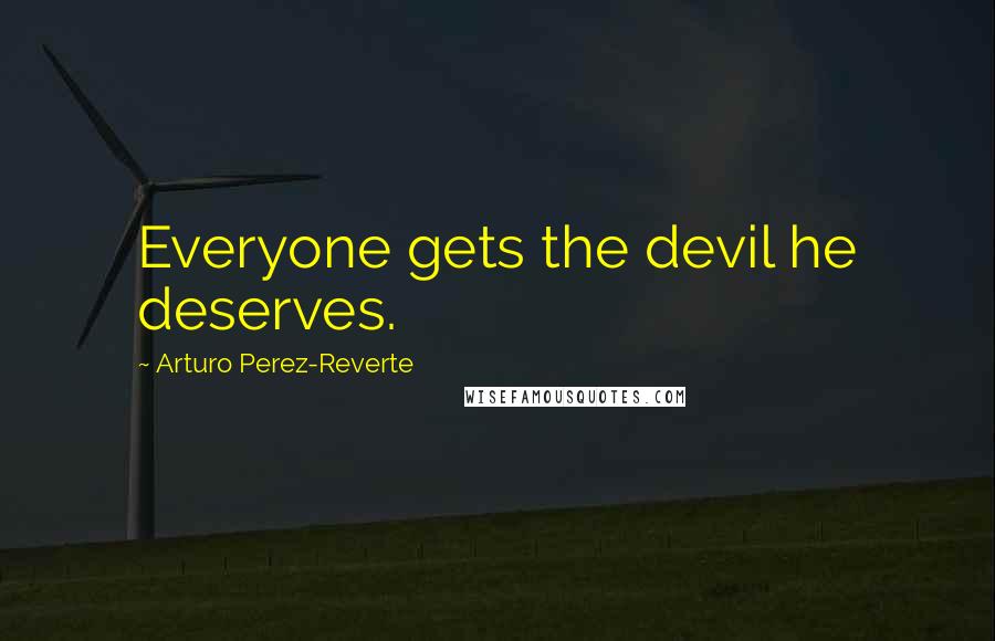 Arturo Perez-Reverte Quotes: Everyone gets the devil he deserves.