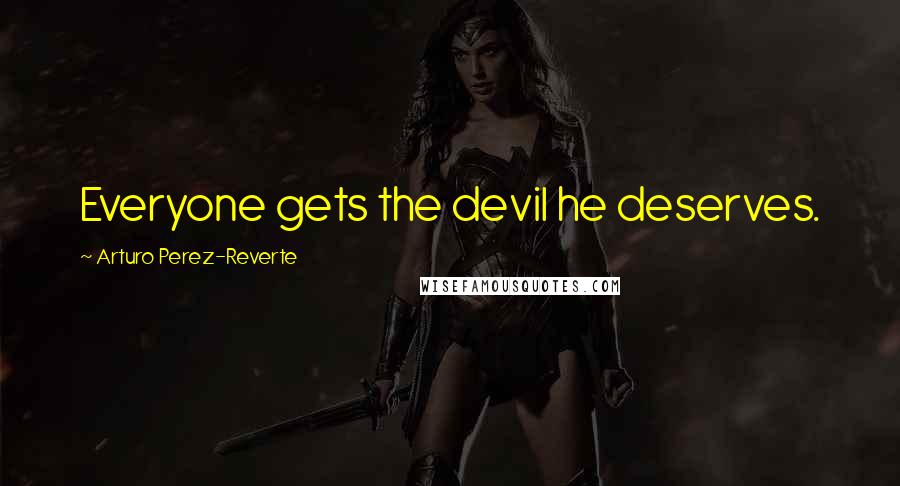 Arturo Perez-Reverte Quotes: Everyone gets the devil he deserves.