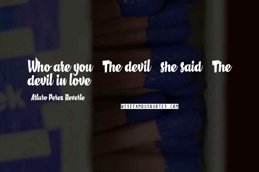 Arturo Perez-Reverte Quotes: Who are you?""The devil," she said. "The devil in love.