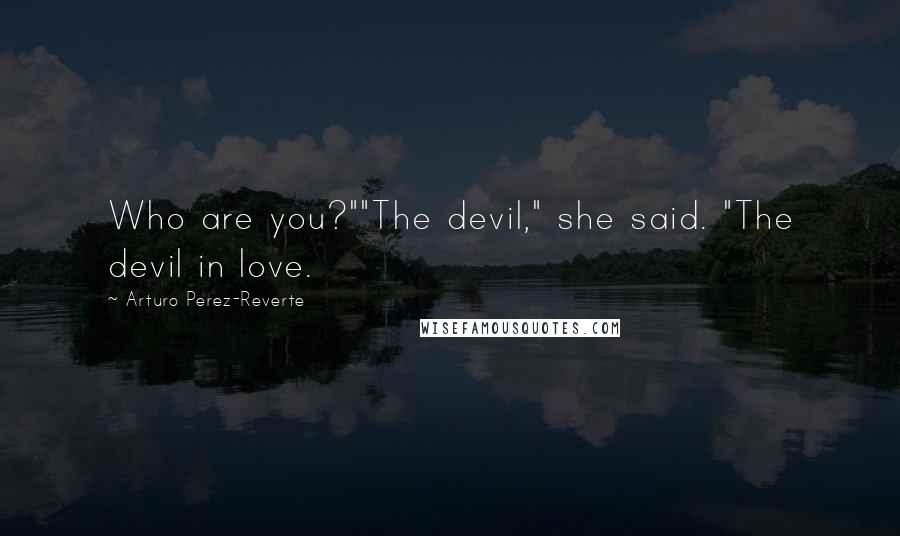 Arturo Perez-Reverte Quotes: Who are you?""The devil," she said. "The devil in love.