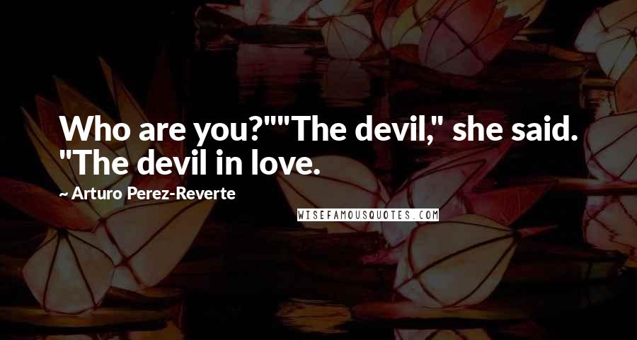 Arturo Perez-Reverte Quotes: Who are you?""The devil," she said. "The devil in love.