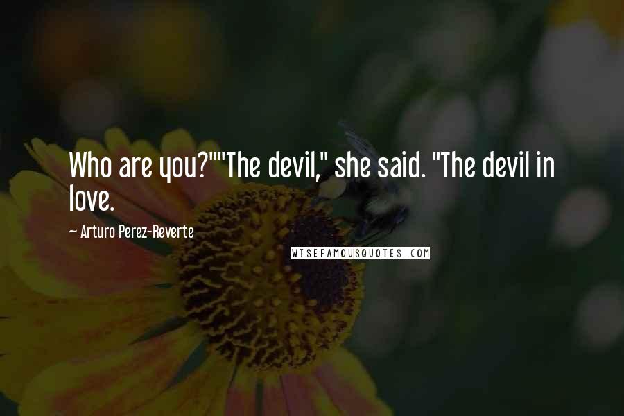 Arturo Perez-Reverte Quotes: Who are you?""The devil," she said. "The devil in love.